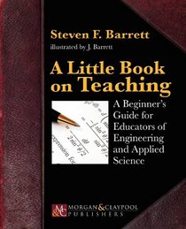 A Little Book on Teaching: A Beginner's Guide for Educators of Engineering and Applied Science (Synthesis Lectures on Engineering)