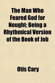 The Man Who Feared God for Nought; Being a Rhythmical Version of the Book of Job