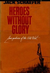 Heroes Without Glory : Some Goodmen of the Old West
