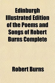 Edinburgh Illustrated Edition of the Poems and Songs of Robert Burns Complete