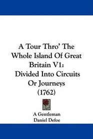 A Tour Thro' The Whole Island Of Great Britain V1: Divided Into Circuits Or Journeys (1762)
