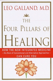 The Four Pillars of Healing : How the New Integrated Medicine- -the Best of Conventional and Alternative Approaches- - Can Cure You