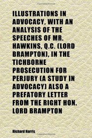Illustrations in Advocacy, With an Analysis of the Speeches of Mr. Hawkins, Q.c. (Lord Brampton), in the Tichborne Prosecution for Perjury (A