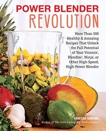 Power Blender Revolution: More Than 300 Healthy and Amazing Recipes That Unlock the Full Potential of Your Vitamix, Blendtec, Ninja, or Other High-Speed, High-Power Blender