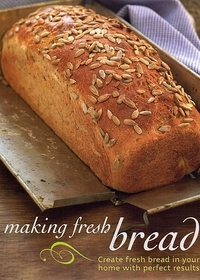 Making Fresh Bread: Create Fresh Bread in Your Home With Perfect Results