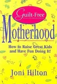 Guilt-Free Motherhood: How to Raise Great Kids  Have Fun Doing It