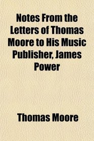Notes From the Letters of Thomas Moore to His Music Publisher, James Power