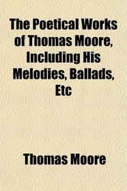 The Poetical Works of Thomas Moore, Including His Melodies, Ballads, Etc