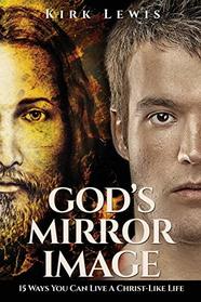 God's Mirror Image: 15 Ways You Can Live a Christ-Like Life