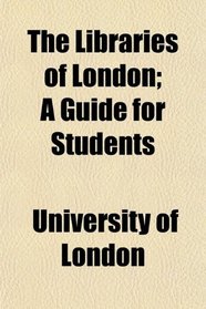 The Libraries of London; A Guide for Students
