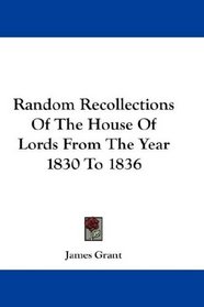 Random Recollections Of The House Of Lords From The Year 1830 To 1836