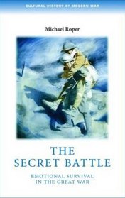 The Secret Battle: Emotional Survival in the Great War (Cultural History of Modern war)