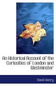 An Historical Account of the Curiosities of London and Westminster