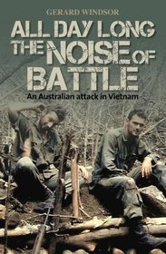All Day Long the Noise of Battle: An Australian Attack in Vietnam. Gerard Windsor