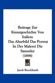 Beitrage Zur Kunstgeschichte Von Italien: Das Altarbild Das Portrat In Der Malerei Die Sammler (1898) (German Edition)