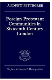 Foreign Protestant Communities in Sixteenth-Century London (Oxford Historical Monographs)