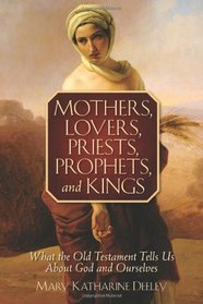 Mothers, Lovers, Priests, Prophets, and Kings: What the Old Testament Tells Us about God and Ourselves