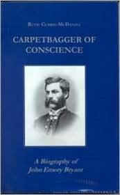Carpetbagger of Conscience: A Biography of John Emory Bryant (Reconstructing America (Series), No. 3.)