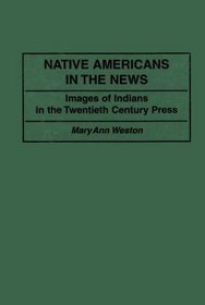 Native Americans in the News : Images of Indians in the Twentieth Century Press (Contributions to the Study of Mass Media and Communications)