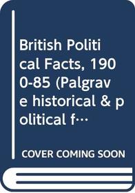 British Political Facts, 1900-85 (Palgrave historical & political facts)