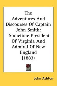 The Adventures And Discourses Of Captain John Smith: Sometime President Of Virginia And Admiral Of New England (1883)