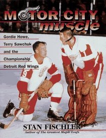 Motor City Muscle: Gordie Howe,Terry Sawchuk  the Championship Detroit Red Wings