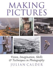 Making Pictures: Vision, Imagination, Skills & Techniques in Photography
