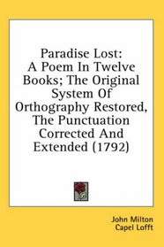 Paradise Lost: A Poem In Twelve Books; The Original System Of Orthography Restored, The Punctuation Corrected And Extended (1792)