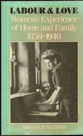 Labour and Love: Women's Experience of Home and Family, 1850-1940