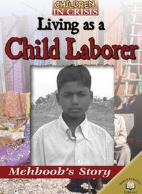 Living As a Child Laborer: Mehboob's Story (Children in Crisis (World Almanac Library (Firm)).)
