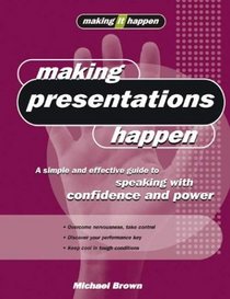 Making Presentations Happen: A Simple and Effective Guide to Speaking with Confidence and Power (Making It Happen series)