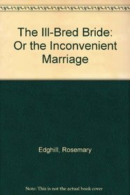 The Ill-Bred Bride: Or the Inconvenient Marriage
