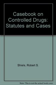Casebook on Controlled Drugs: Statutes and Cases