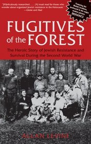 Fugitives of the Forest: The Heroic Story of Jewish Resistance and Survival During the Second World War