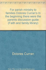For parish ministry to families Dolores Curran's In the beginning there were the parents discussion guide (Faith and family library)