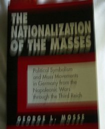 Nationalization of the Masses: Political Symbolism and Mass Movements in Germany from the Napoleonic Wars Through the Third Reich (Documents in American Social History)