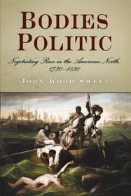 Bodies Politic: Negotiating Race in the American North, 1730-1830
