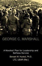 George C. Marshall: A Marshall Plan For Leadership And Selfless Service