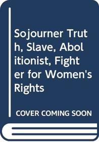 Sojourner Truth, Slave, Abolitionist, Fighter for Women's Rights