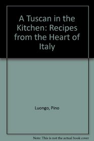 A Tuscan in the Kitchen: Recipes from the Heart of Italy