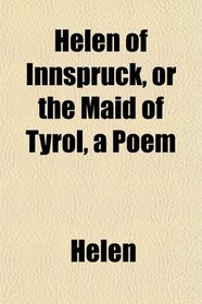 Helen of Innspruck, or the Maid of Tyrol, a Poem