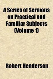 A Series of Sermons on Practical and Familiar Subjects (Volume 1)