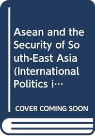 Asean and the Security of South-East Asia (International Politics in Asia Series)
