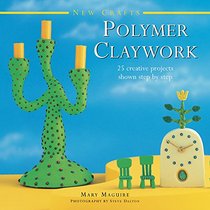 New Crafts: Polymer Claywork: 25 Creative Projects Shown Step By Step