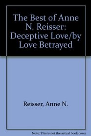 The Best of Anne N. Reisser: Deceptive Love/by Love Betrayed