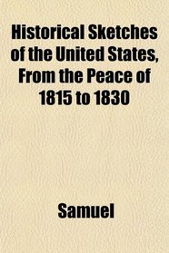 Historical Sketches of the United States, From the Peace of 1815 to 1830