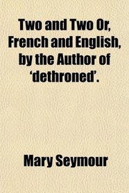 Two and Two Or, French and English, by the Author of 'dethroned'.