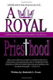 A Royal Priesthood: Exploring The Kingship And Priesthood Of The Believer
