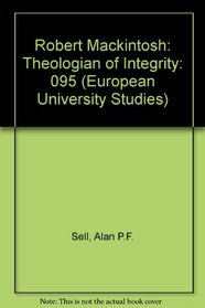 Robert MacKintosh: Theologian of Integrity (European University Studies Ser 23 Vol 95)