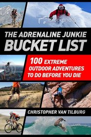 The Adrenaline Junkie's Bucket List: 100 Extreme Outdoor Adventures to Do Before You Die